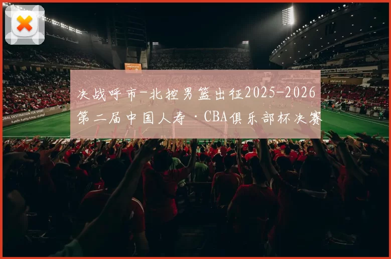 决战呼市-北控男篮出征2025-2026第二届中国人寿·CBA俱乐部杯决赛阶段